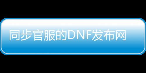 同步官服的DNF发布网
