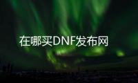 在哪买DNF发布网