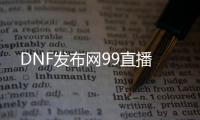 DNF发布网99直播