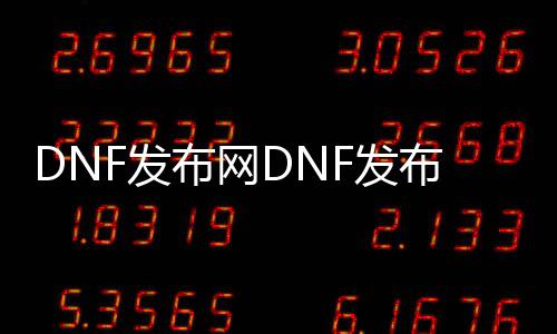 DNF发布网DNF发布网100级（DNF发布网与勇士100）