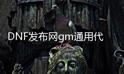 DNF发布网gm通用代码（DNF发布网 gm）