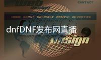dnfDNF发布网直播（dnf官方直播）